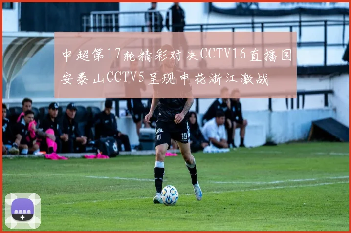 中超第17轮精彩对决CCTV16直播国安泰山CCTV5呈现申花浙江激战