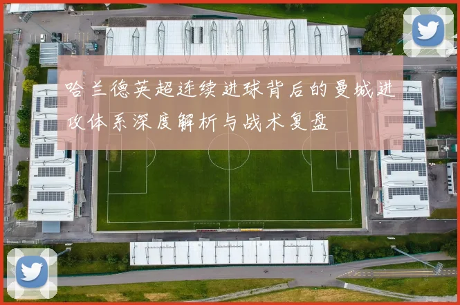 哈兰德英超连续进球背后的曼城进攻体系深度解析与战术复盘
