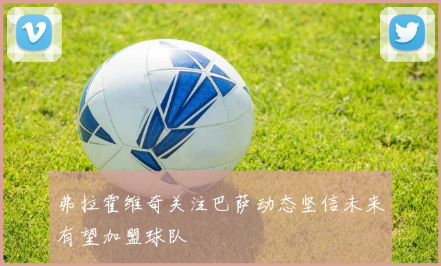 弗拉霍维奇关注巴萨动态坚信未来有望加盟球队