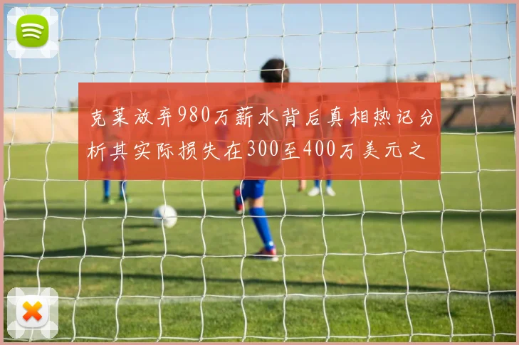 克莱放弃980万薪水背后真相热记分析其实际损失在300至400万美元之间